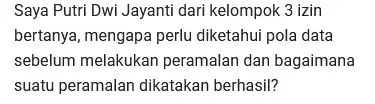 Saya Putri Dwi Jayanti dari kelompok 3 izin bertanya, mengapa perlu diketahui pola data sebelum melakukan peramalan dan bagaimana suatu peramalan dikatakan berhasil?