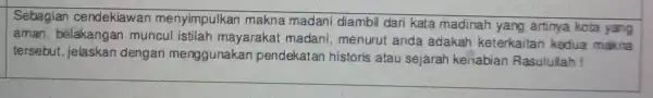 Sebagian cendekiawan menyimpulkan makna madani diambil dari kata madinah yang artinya kota yang aman , belakangan muncul istilah mayarakat madani, menurut anda adakah keterkaitan