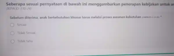 Seberapa sesuai pernyataan di bawah ini menggambarkan penerapan kebijakan untuk ar (IKPAUD-110-24) Sebelum diterima anak berkebutuhan khusus harus melalui proses asesmen kebutuhan (24KPAUD-E.3.4-03) Sesuai