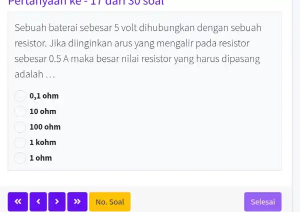 Sebuah baterai sebesar 5 volt dihubungkan dengan sebuah resistor. Jika diinginkan arus yang mengalir pada resistor sebesar 0.5 A maka besar nilai resistor yang