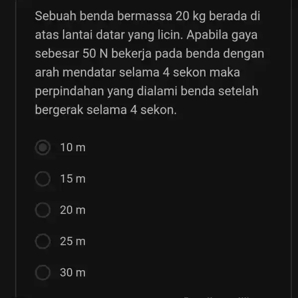 Sebuah benda bermass 20 kg berada di atas lantai datar yang licin . Apabila gaya sebesar 50 N bekerja pada benda dengan arah mendatar