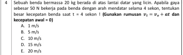 Sebuah benda bermassa 20 kg berada di atas lantai datar yang licin . Apabila gaya sebesar 50 N bekerja pada benda dengan arah mendatar