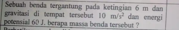 Sebuah benda tergantung pada ketingian 6 m dan gravitasi di tempat tersebut 10m/s^2 dan energi potensial 60 J berapa massa benda tersebut?