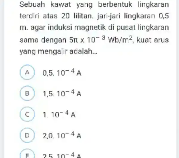 Sebuah kawat yang berbentuk lingkaran terdiri atas 20 lilitan - jari-jari lingkaran 0 . 5 m. agar induksi magnetik di pusat lingkaran sama dengan