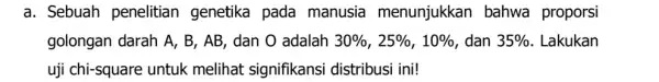 a. Sebuah penelitian genetika pada manusia menunjukkan bahwa proporsi golongan darah A, B , AB, dan O adalah 30% ,25% ,10% , dan 35%