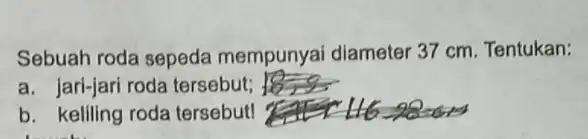 Sebuah roda sepeda mempunyai diameter 37 cm. Tentukan: a. jari-jari roda tersebut; b. keliling roda tersebut! 116-90=015