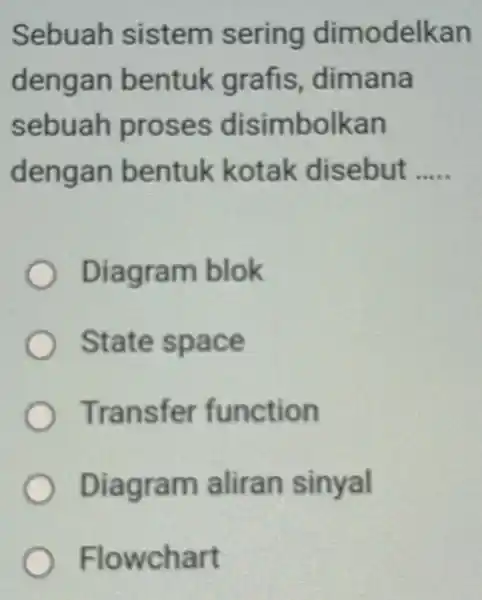 Sebuah sistem sering dimodelkan dengan b entuk grafi s, dimana sebuah proses disimbolkan dengan oentuk kotak disebut __ Diagram blok State space Transfer function