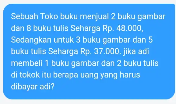 Sebuah Toko buku menjual 2 buku gambar dan 8 buku tulis Seharga Rp.48.000 Sedangkan untuk 3 buku gambar dan 5 buku tulis Seharga Rp.37.000