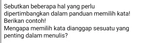 Sebutkan beberapa hal yang perlu dipertimbangkan dalam panduan memilih kata! Berikan contoh! Mengapa memilih kata dianggap sesuatu yang penting dalam menulis?