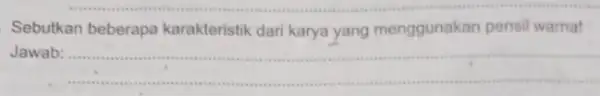 Sebutkan beberapa karakteristik dari karya yang menggunakan pensil warna! Jawab: __ physical