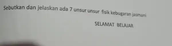 Sebutkan dan jelaskan ada 7 unsur unsur fisik kebugaran jasmani SELAMAT BELAJAR