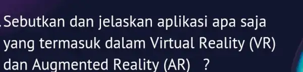 Sebutkan dan jelaskan aplikasi apa sala yang termasuk dalam Virtual Reality (VR) dan Augm ented R eality (AR) ?