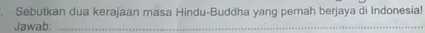 . Sebutkan dua kerajaan masa Hindu-Buddha yang pernah berjaya di Indonesia! Jawab: __