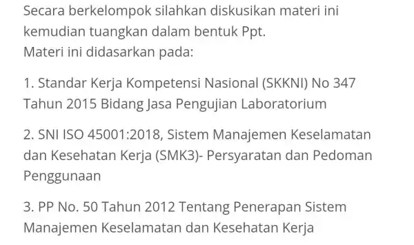 Secara berkelompok silahkan diskusikan materi ini kemudian tuangkan dalam bentuk Ppt. Materi ini didasarkan pada: 1. Standar Kerja Kompetensi Nasional (SKKNI) No 347 Tahun