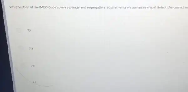 What section of the IMDG Code covers stowage and segregation requirements on container ships? Select the correct a 73 75 74 71