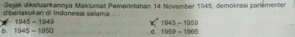 Sejak dikeluarkanny Maklumat Pemerintahan 14 November 1945 demokrasi parlémenter diberlakukan di Indonesia selama __ 1945-1949 1945-1959 b. 1945-1950 d. 1959-1966