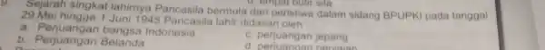 Sejarah singkat lahirnya Pancasila bermula dari peristiwa dalam sidang BPUPKI pada tanggal d. empat butir sila 29 Mei hingga 1 Juni 1945.Pancasila lahir didasari