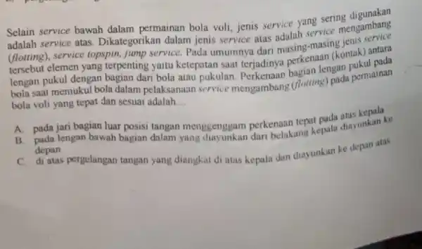 Selain service bawah dalam permainan bola voli, jenis service yang sering adalah service atas Dikategorikan dalam jenis service atas adalah service mengambang (flotting), service