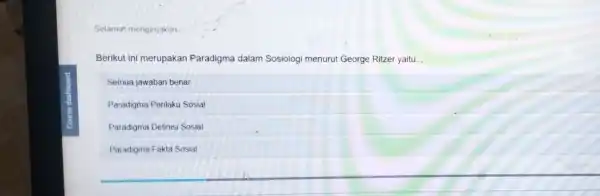 Selamat mengerjakan. __ Berikut ini merupakan Paradigma dalam Sosiologi menurut George Ritzer yaitu __ Semua jawaban benar Paradigma Perilaku Sosial Paradigma Definisi Sosial Paradigma