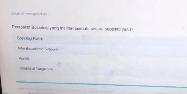 Selamat mengerjakan. __ Perspektif Sosiologi yang melihat sesuatu secara subjektif yaitu? Sosiologi Klasik Interaksionisme Simbolik Konflik Struktural Fungsional