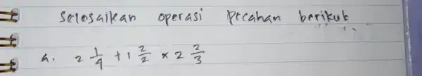 selosaikan operasi pecahan berikuk a. 2 (1)/(4)+1 (2)/(2) times 2 (2)/(3)