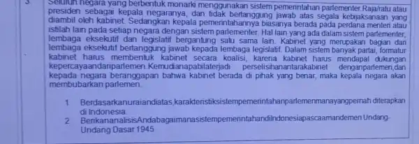 Seluruh negara yang berbentuk monarki menggunakan sistem pemerintahan parlementer atau presiden sebagai kepala negaranya ,dan tidak bertanggung segala kebijaksanaan yang diambil oleh kabinet Sedangkan