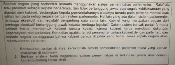 Seluruh negara yang berbentuk monarki menggunakan sistem pemerintahan parlementer . Raja/ratu atau presiden sebagai kepala negaranya bertanggung jawab atas segala kebijaksanaar yang diambil oleh