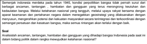 Semenjak indonesia merdeka pada tahun 1945, kondisi perpolitikan bangsa tidak pernah surut dari berbagai ancaman, tantangan , hambatan dan gangguan yang terus merongrong keutuhan