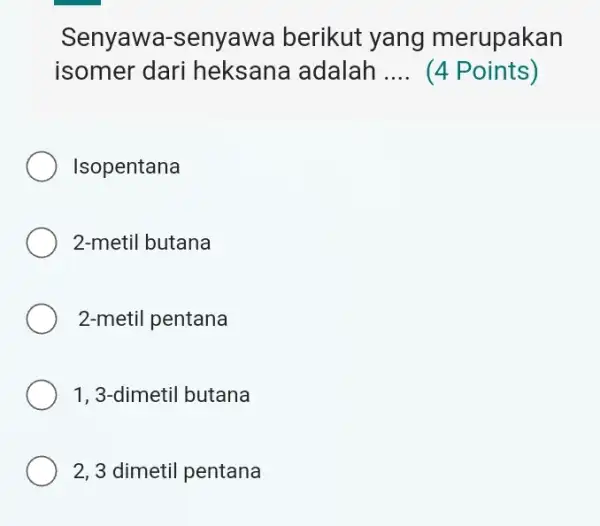 Senyawa -senyawa berikut yang merupakan isomer dari heksana adalah __ (4 Points) Isopentana 2-metil butana 2-metil pentana 1, 3-dimetil butana 2, 3 dimetil pentana