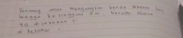 Seorang anak mengangkat benda seberat son hingga ke tinggian 2 mathrm(~m) , berapa usaha yg di lakukan? di ketahui =