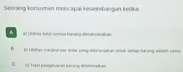 Seorang konsumen mencapai keseimbangai ketika: A I a) Utilitas total semua barang dimaksimolkan B D b) Utilitas marjinal per dolar yang dibelanjakan untuk setiap