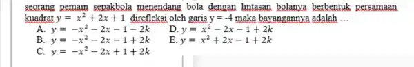 seorang pemain sepakbola menendang bola dengan lintasan bolanva berbentuk persamaan kuadrat y=x^2+2x+1 direfleksi oleh garis y=-4 maka bayangannya adalah __ A. y=-x^2-2x-1-2k D y=x^2-2x-1+2k