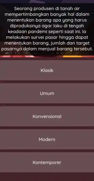 Seorang produsen di tanah air mempertimb angkan banyak hal dalam menentukan barang apa yang harus diproduksinya agar laku di tengah keadaan pandemi seperti saat