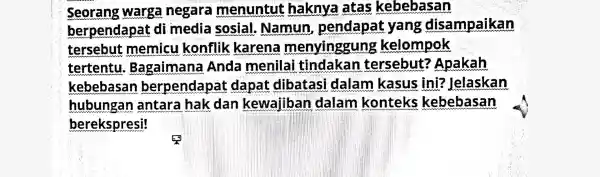 Seorang warga negara menuntut haknya atas kebebasan berpendapat di media sosial . Namun , pendapat yang disampaikan tersebut memicu konflik karena menyinggung kelompok tertentu