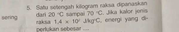 sering 5. Satu setengah kilogram raksa dipanaskan dari 20^circ C sampai 70^circ C Jika kalor jenis raksa 1,4times 10^2J/kg^circ C , energi yang di-