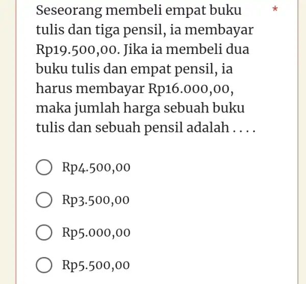 Seseorang membeli empat buku tulis dan tiga pensil, ia membayar Rp19.500,00 . Jika ia membeli dua buku tulis dan empat pensil , ia harus