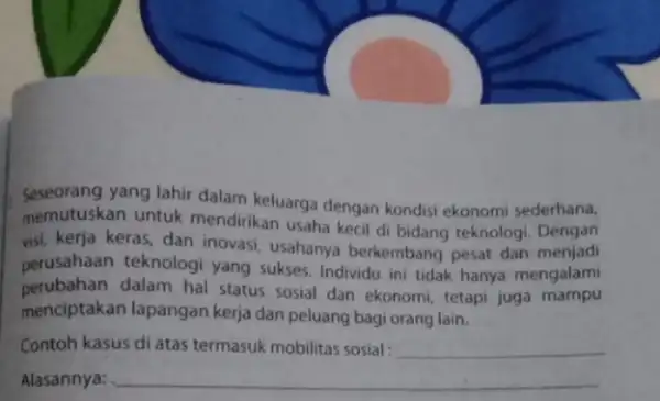 Seseorang yang lahir dalam keluarga dengan kondisi ekonomi sederhana, memutuskan untuk mendirikan usaha kecil di bidang teknologi. Dengan visi, kerja keras, dan inovasi, usahanya