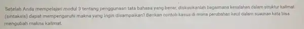 Setelah Anda mempelajari modul 3 tentang penggunaan tata bahasa yang benar, diskusikanlah bagaimana kesalahan dalam struktur kalimat (sintaksis) dapat mempengaruhi makna yang ingin disampaikan?Berikan