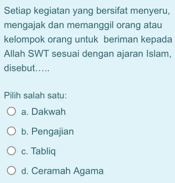 Setiap kegiatan yang bersifat menyeru, mengajak dan memanggil orang atau kelompok orang untuk beriman kepada Allah SWT sesuai dengan ajaran Islam, disebut __ Pilih