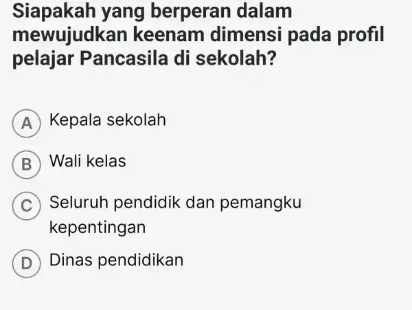 Siapak ah yang be roera n dalam me wujudkan k eena m dimen si pada profil pelajar Pa ncasila di sekolah? A Kepala sekolah