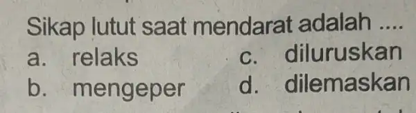 Sikap lutut saat m enda rat a dalah __ a . relaks c. dil n b. mengep er d. dilem askan