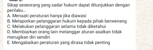 Sikap seseorang yang sadar hukum dapat ditunjukkan dengan perilaku __ A. Menaati peraturan hanya jika diawasi B. Melaporkan pelanggaran hukum kepada pihak berwenang C.