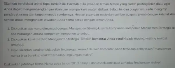 Silahkan berdiskusi untuk topik berikut ini. Bacalah dulu jawaban teman-teman yang sudah posting lebih dulu, agar Anda dapat mengembangkan jawaban dan memperkaya materi diskusi.