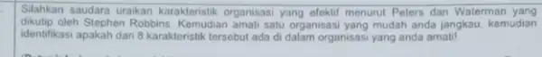 Silahkan saudara urakan karakteristik organisasi yang elektif menurut Peters dan Waterman yang dikutip oleh Stephen Robbins amati satu organisasi yang mudah anda jangkau, kemudian