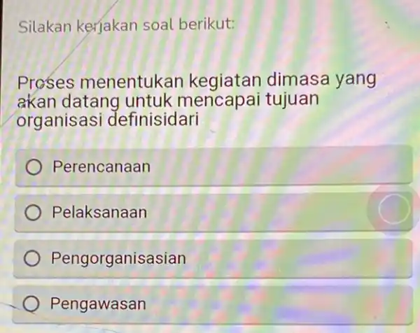 Silakan kerjakan soal berikut: Proses menentuk an kegiatan dimasa yang akan datang untuk mencapai tujuan organisa si definisidari Perencanaan Pelaksanaan Pengorganisasian Pengawasan