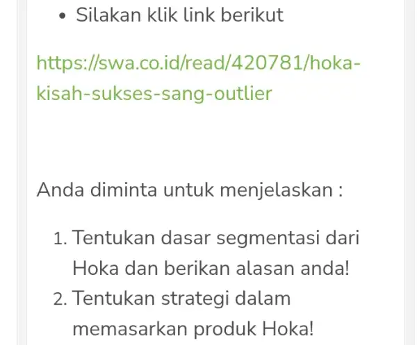 Silakan klik link berikut ://wWa.co.id/read/420781/hoka- kisah-sukses-s ang-outlier Anda diminta untuk m enjelaskan : 1. Tentukan dasar segmentasi dari Hoka dan berikan alasan anda! 2.