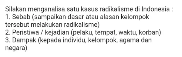 Silakan menganalisa I satu kasus radikalisme di Indonesia : 1. Sebab (sampaikan dasar 'atau alasan kelompok tersebut kalisme) 2. Peristiwa / kejadian (pelaku, tempat