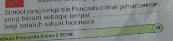 . Simbol yang ketiga sila Pancasila adalah pohon beringin, yang berarti sebagai tempat __ bagi seluruh rakyat Indonesia. idikan Pancasila Kelas 2 SD/MI 39