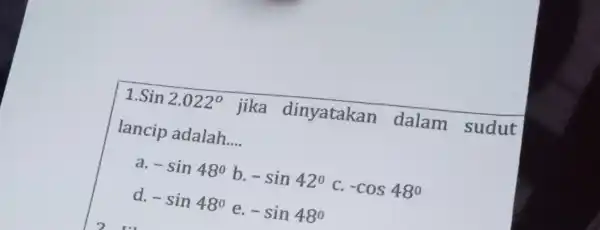 Sin2.022^circ jika dinyatakan dalam sudut lancip adalah __ -sin48^circ b. -sin42^circ C. -cos48^circ d. -sin48^circ e. -sin48^circ