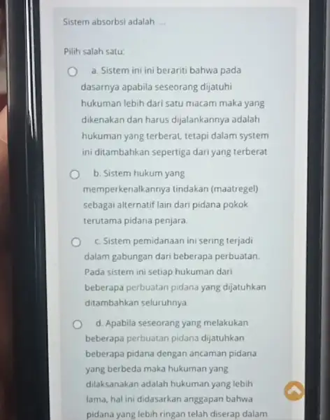 Sistem absorbsi adalah __ Pilih salah satu: a. Sistem ini ini berariti bahwa pada dasarnya apabila seseorang dijatuhi hukuman lebih dari satu macam maka